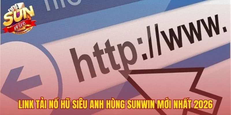 Nổ Hũ Siêu Anh Hùng SUNWIN | Link Tải Và Mẹo Chơi Mới Nhất 3 Đường link truy cập game chính thức cho mọi thiết bị